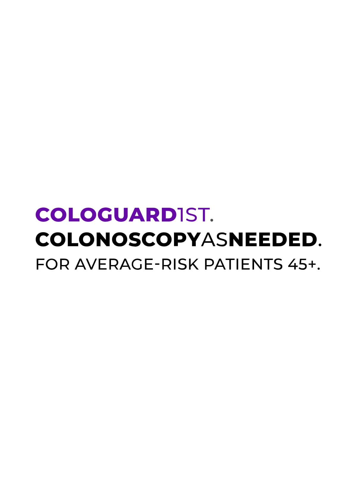 Cologuard First. Cologuard as needed. For average-risk patients 45 and up.